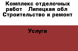 Комплекс отделочных работ - Липецкая обл. Строительство и ремонт » Услуги   